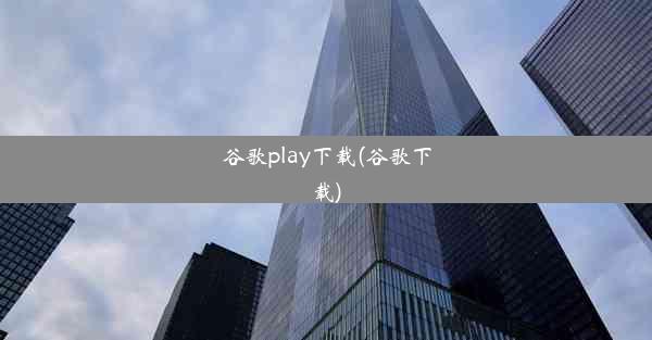 谷歌play下载(谷歌下载)