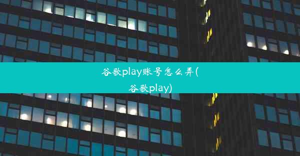 谷歌play账号怎么弄(谷歌play)