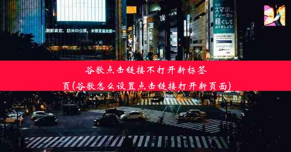 谷歌点击链接不打开新标签页(谷歌怎么设置点击链接打开新页面)