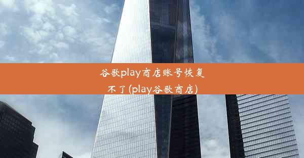 谷歌play商店账号恢复不了(play谷歌商店)