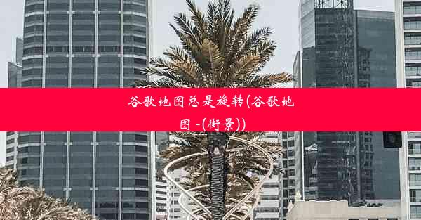 谷歌地图总是旋转(谷歌地图 -(街景))