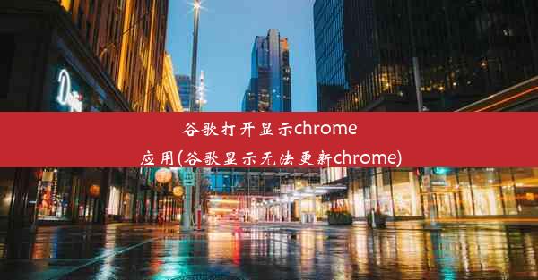 谷歌打开显示chrome应用(谷歌显示无法更新chrome)