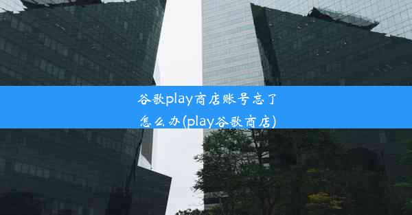 谷歌play商店账号忘了怎么办(play谷歌商店)