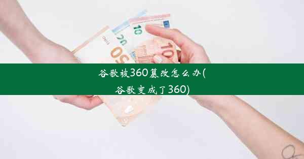 谷歌被360篡改怎么办(谷歌变成了360)