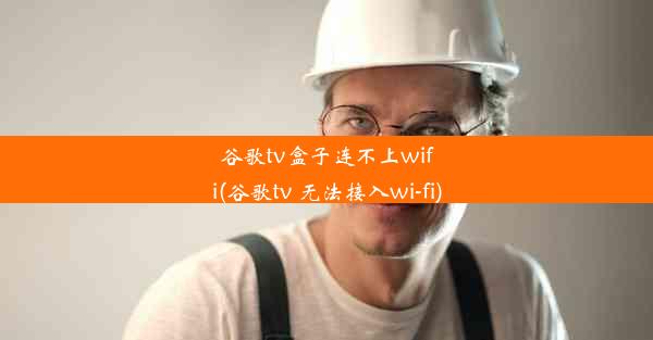 谷歌tv盒子连不上wifi(谷歌tv 无法接入wi-fi)