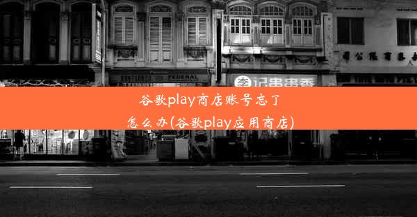 谷歌play商店账号忘了怎么办(谷歌play应用商店)