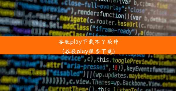 谷歌play下载不了软件(谷歌play服务下载)