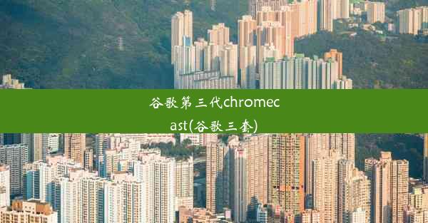 谷歌第三代chromecast(谷歌三套)