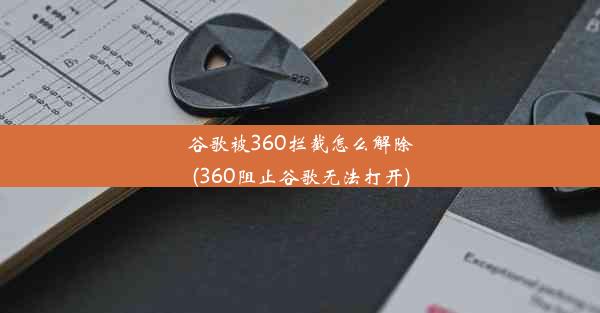 谷歌被360拦截怎么解除(360阻止谷歌无法打开)