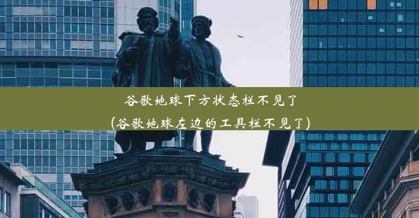 谷歌地球下方状态栏不见了(谷歌地球左边的工具栏不见了)