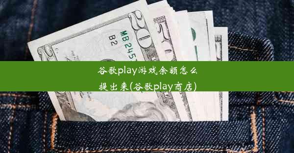 谷歌play游戏余额怎么提出来(谷歌play商店)