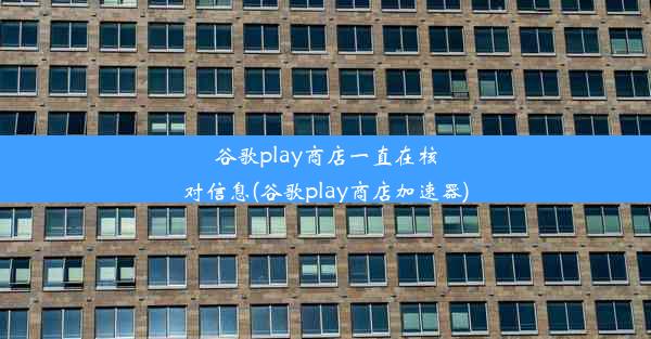 谷歌play商店一直在核对信息(谷歌play商店加速器)