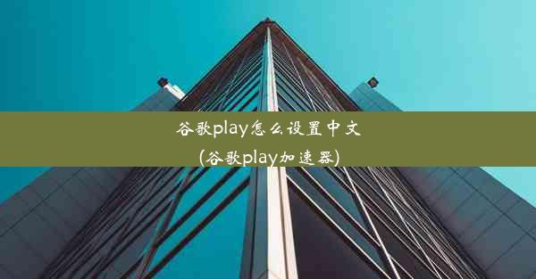 谷歌play怎么设置中文(谷歌play加速器)