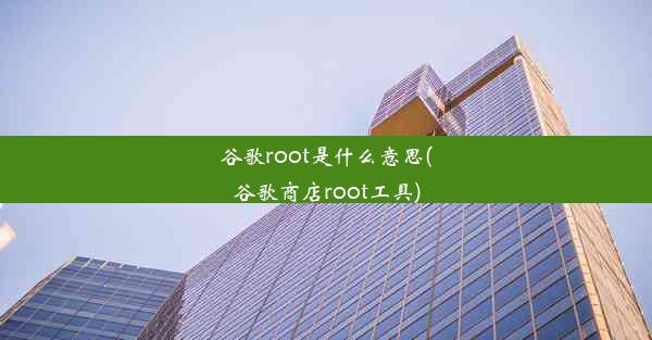 谷歌root是什么意思(谷歌商店root工具)