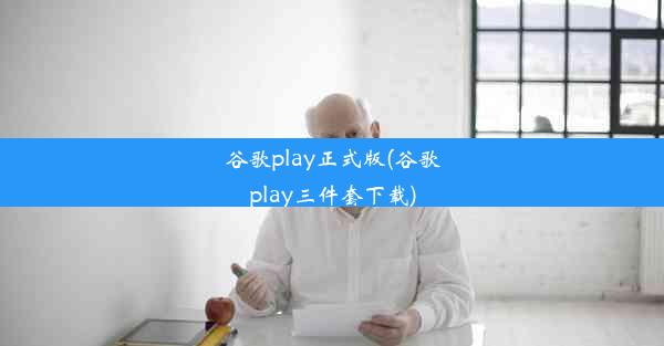 谷歌play正式版(谷歌play三件套下载)