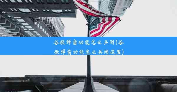 谷歌弹窗功能怎么关闭(谷歌弹窗功能怎么关闭设置)