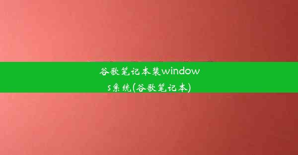 谷歌笔记本装windows系统(谷歌笔记本)