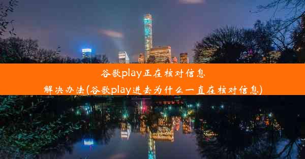 谷歌play正在核对信息解决办法(谷歌play进去为什么一直在核对信息)