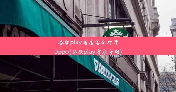 谷歌play商店怎么打开oppo(谷歌play商店官网)