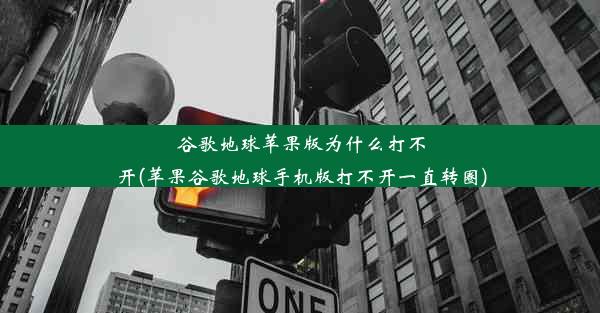 谷歌地球苹果版为什么打不开(苹果谷歌地球手机版打不开一直转圈)