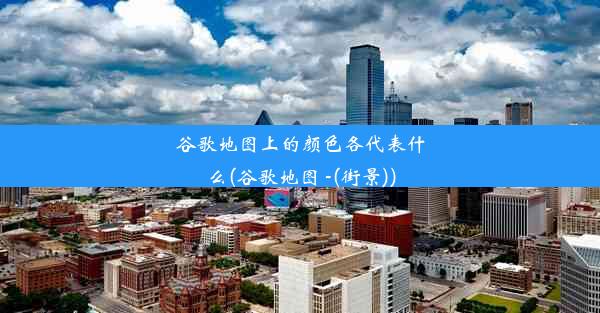 谷歌地图上的颜色各代表什么(谷歌地图 -(街景))