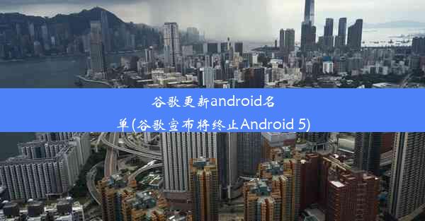 谷歌更新android名单(谷歌宣布将终止Android 5)