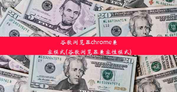 谷歌浏览器chrome兼容模式(谷歌浏览器兼容性模式)