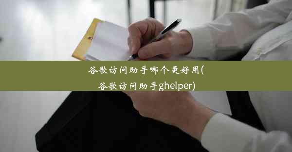 谷歌访问助手哪个更好用(谷歌访问助手ghelper)