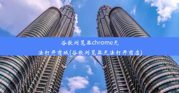 谷歌浏览器chrome无法打开商城(谷歌浏览器无法打开商店)