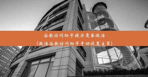 谷歌访问助手提示需要激活(激活谷歌访问助手手动设置主页)