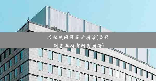 谷歌进网页显示崩溃(谷歌浏览器所有网页崩溃)