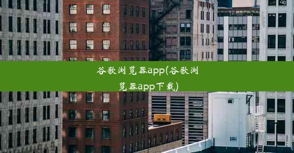 谷歌浏览器app(谷歌浏览器app下载)