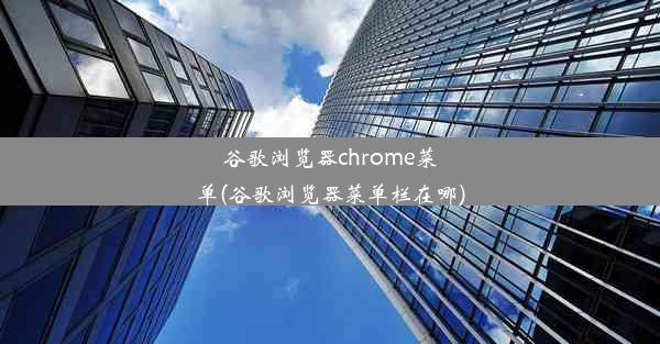 谷歌浏览器chrome菜单(谷歌浏览器菜单栏在哪)