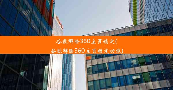 谷歌解除360主页锁定(谷歌解除360主页锁定功能)