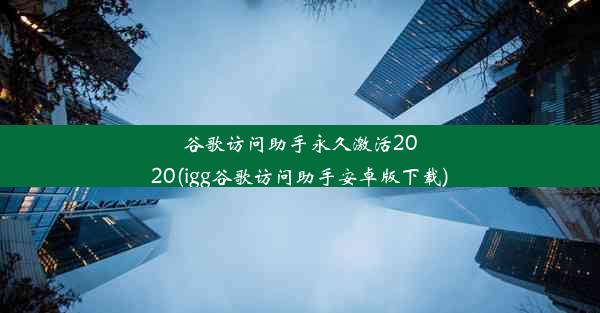 谷歌访问助手永久激活2020(igg谷歌访问助手安卓版下载)