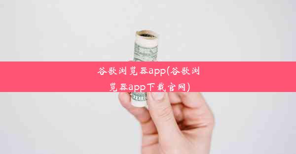 谷歌浏览器app(谷歌浏览器app下载官网)