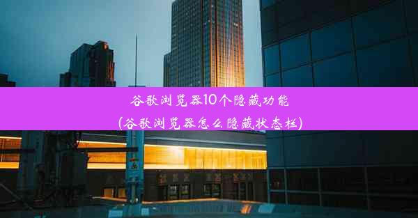 谷歌浏览器10个隐藏功能(谷歌浏览器怎么隐藏状态栏)