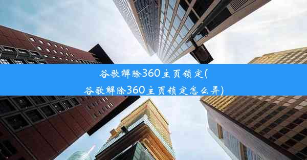 谷歌解除360主页锁定(谷歌解除360主页锁定怎么弄)