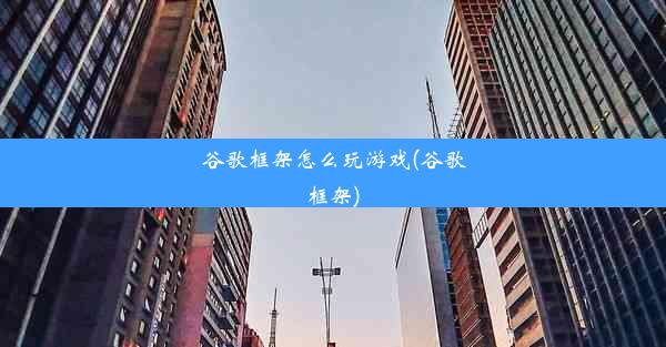 谷歌框架怎么玩游戏(谷歌框架)