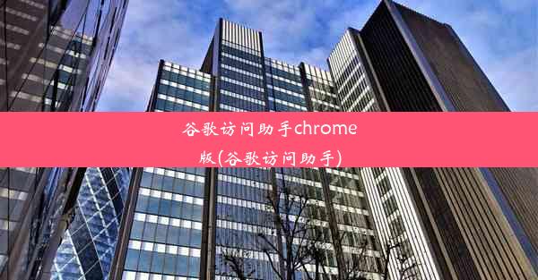 谷歌访问助手chrome版(谷歌访问助手)