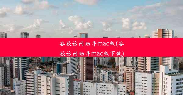 谷歌访问助手mac版(谷歌访问助手mac版下载)