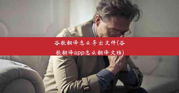 谷歌翻译怎么导出文件(谷歌翻译app怎么翻译文档)