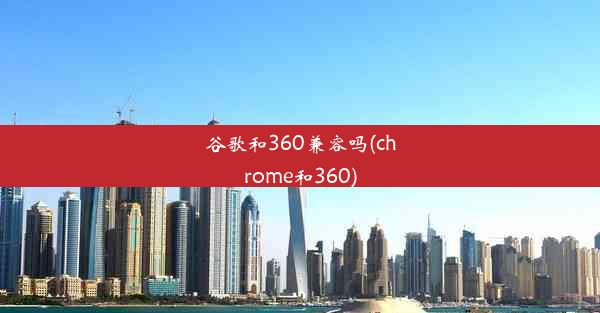 谷歌和360兼容吗(chrome和360)