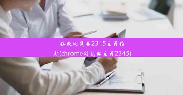 谷歌浏览器2345主页锁定(chrome浏览器主页2345)