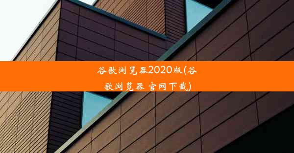 谷歌浏览器2020版(谷歌浏览器 官网下载)