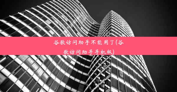 谷歌访问助手不能用了(谷歌访问助手手机版)