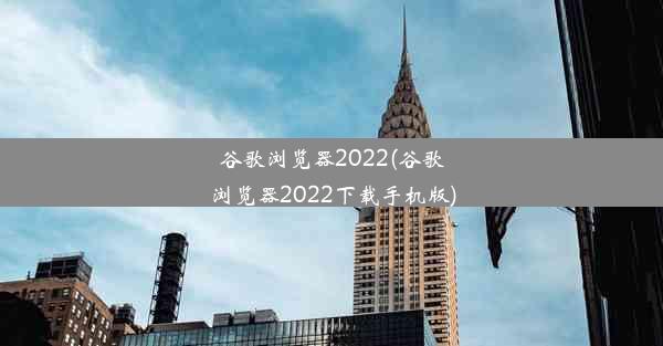 谷歌浏览器2022(谷歌浏览器2022下载手机版)