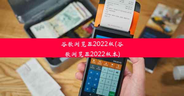 谷歌浏览器2022版(谷歌浏览器2022版本)