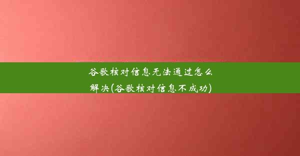 谷歌核对信息无法通过怎么解决(谷歌核对信息不成功)