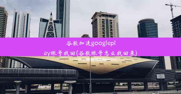 谷歌加速googleplay账号找回(谷歌账号怎么找回来)